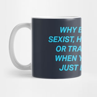 Why Be Racist Sexist Homophobic Mug